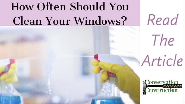 How Often Should You Clean Your Windows? Read The Article, Conservation Construction, Home Window Replacement,