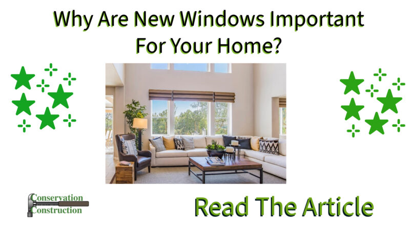 Conservation Construction, Home Window Replacement, Why Are New Windows Important For Your Home