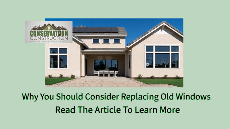 Why You Should Consider Replacing Your Windows, Read the article to learn more, Conservation Construction,